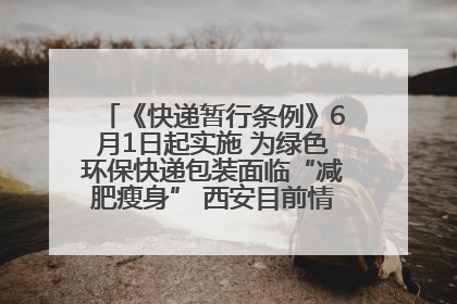 《快递暂行条例》6月1日起实施 为绿色环保快递包装面临“减肥瘦身” 西安目前情况如何？记者探访