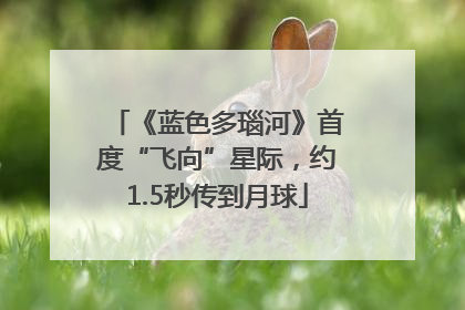 《蓝色多瑙河》首度“飞向”星际，约1.5秒传到月球