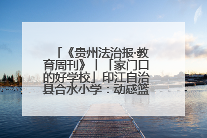 《贵州法治报·教育周刊》丨「家门口的好学校」印江自治县合水小学：动感篮球操 活力满校园