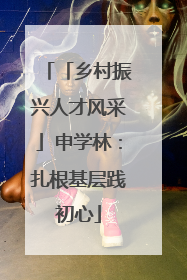 「乡村振兴人才风采」申学林:扎根基层践初心