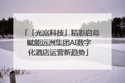 「光富科技」精彩启幕 赋能远洲集团AI数字化酒店运营新趋势