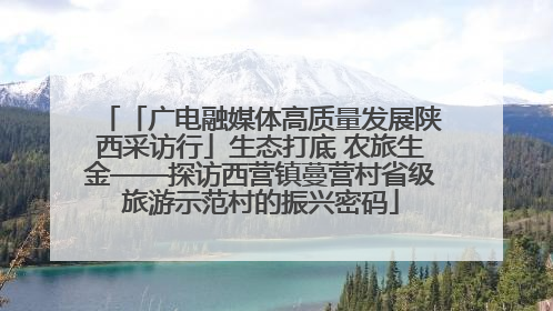 「广电融媒体高质量发展陕西采访行」生态打底 农旅生金——探访西营镇蔓营村省级旅游示范村的振兴密码