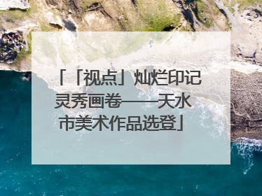 「视点」灿烂印记 灵秀画卷——天水市美术作品选登
