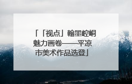 「视点」翰墨崆峒 魅力画卷——平凉市美术作品选登