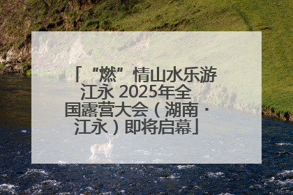 “燃”情山水乐游江永 2025年全国露营大会（湖南・江永）即将启幕