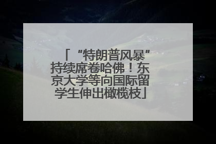 “特朗普风暴”持续席卷哈佛！东京大学等向国际留学生伸出橄榄枝