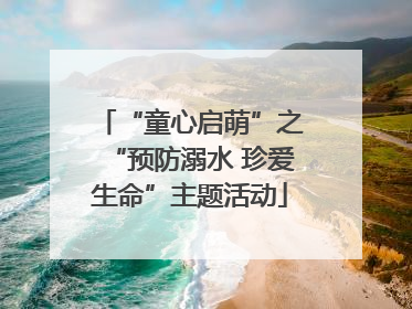 “童心启萌”之“预防溺水 珍爱生命”主题活动