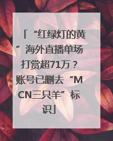 “红绿灯的黄”海外直播单场打赏超71万？账号已删去“MCN三只羊”标识