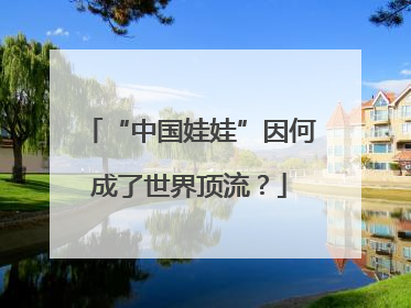 “中国娃娃”因何成了世界顶流？