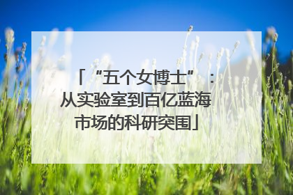 “五个女博士”：从实验室到百亿蓝海市场的科研突围