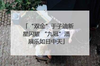 “双金”于子迪新星闪耀 “九冠”潘展乐如日中天