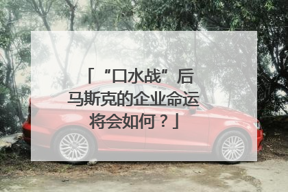 “口水战”后 马斯克的企业命运将会如何？
