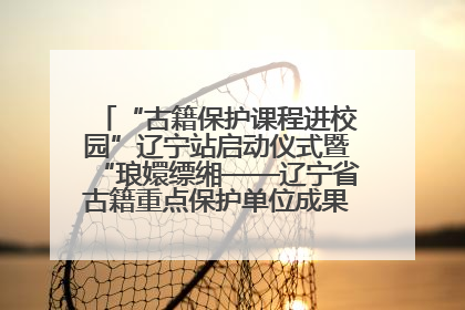 “古籍保护课程进校园”辽宁站启动仪式暨“琅嬛缥缃——辽宁省古籍重点保护单位成果展”在辽宁大学举行