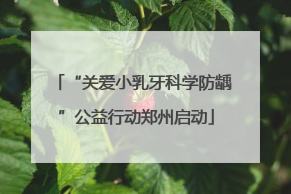 “关爱小乳牙科学防龋”公益行动郑州启动