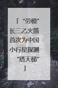 “劳模”长三乙火箭首次为中国小行星探测“搭天梯”