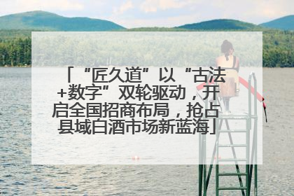 “匠久道”以“古法+数字”双轮驱动，开启全国招商布局，抢占县域白酒市场新蓝海
