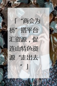 “商会为桥”搭平台汇资源，促连山特色资源“走出去”