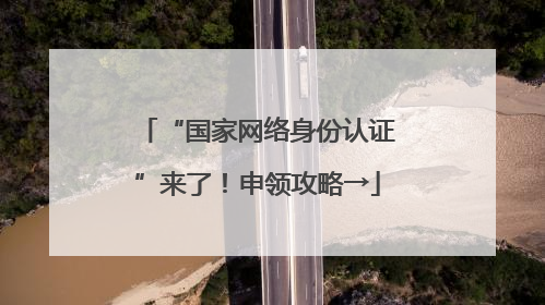“国家网络身份认证”来了！申领攻略→