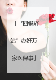“四级驿站”办好万家医保事
