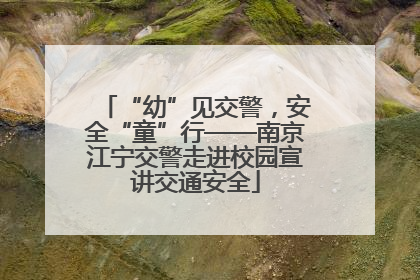 “幼”见交警，安全“童”行——南京江宁交警走进校园宣讲交通安全