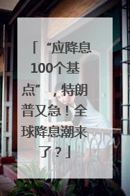 “应降息100个基点”，特朗普又急！全球降息潮来了？