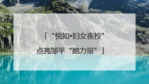 “悦知•妇女夜校”点亮邹平“她力量”