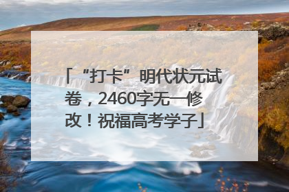 “打卡”明代状元试卷，2460字无一修改！祝福高考学子