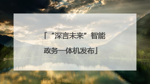 “深言未来”智能政务一体机发布