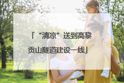 “清凉”送到高黎贡山隧道建设一线