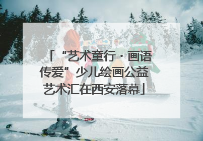 “艺术童行・画语传爱”少儿绘画公益艺术汇在西安落幕