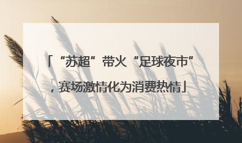 “苏超”带火“足球夜市”，赛场激情化为消费热情