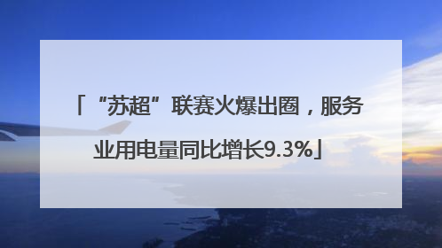 “苏超”联赛火爆出圈，服务业用电量同比增长9.3%