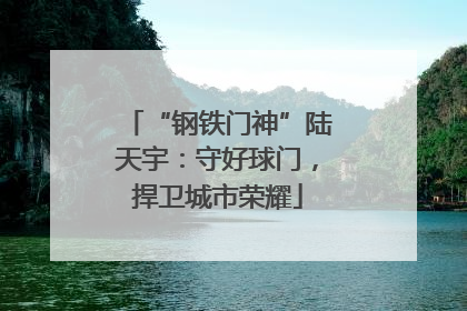 “钢铁门神”陆天宇：守好球门，捍卫城市荣耀