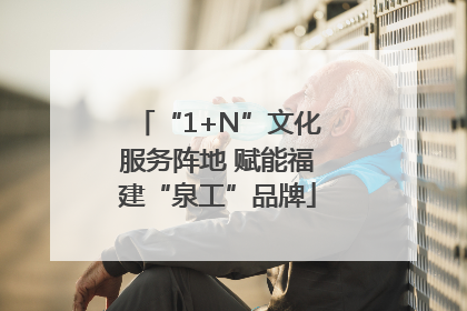 “1+N”文化服务阵地 赋能福建“泉工”品牌