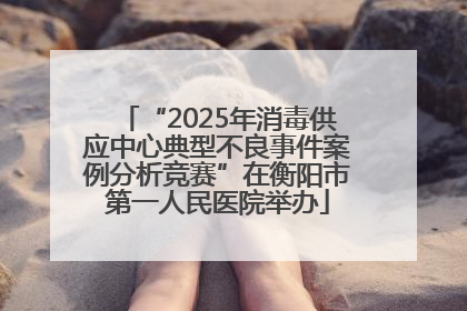 “2025年消毒供应中心典型不良事件案例分析竞赛”在衡阳市第一人民医院举办