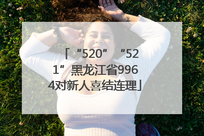 “520”“521”黑龙江省9964对新人喜结连理