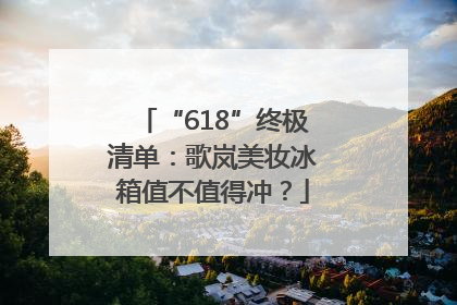 “618”终极清单：歌岚美妆冰箱值不值得冲？