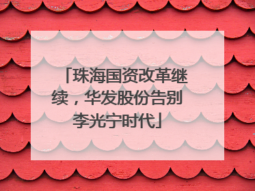 珠海国资改革继续，华发股份告别李光宁时代