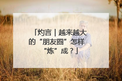 灼言｜越来越大的“朋友圈”怎样“炼”成？