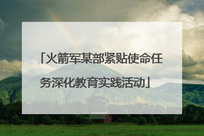 火箭军某部紧贴使命任务深化教育实践活动