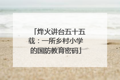 烽火讲台五十五载：一所乡村小学的国防教育密码