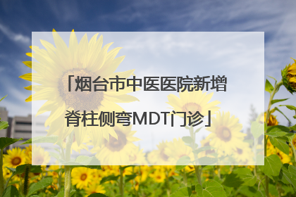 烟台市中医医院新增脊柱侧弯MDT门诊