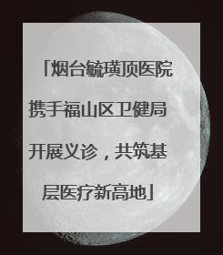 烟台毓璜顶医院携手福山区卫健局开展义诊，共筑基层医疗新高地