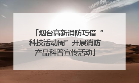 烟台高新消防巧借“科技活动周”开展消防产品科普宣传活动