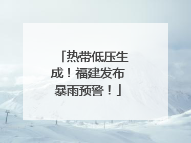 热带低压生成！福建发布暴雨预警！