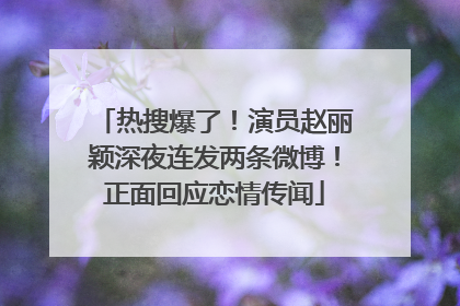 热搜爆了！演员赵丽颖深夜连发两条微博！正面回应恋情传闻