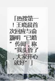 热搜第一！王晓晨首次回应与俞灏明“已婚”传闻，称“我头昏了，大家开心就好”