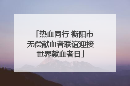 热血同行 衡阳市无偿献血者联谊迎接世界献血者日