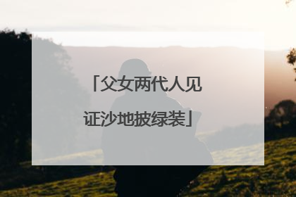 父女两代人见证沙地披绿装