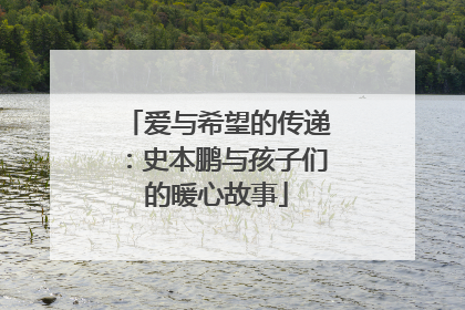 爱与希望的传递：史本鹏与孩子们的暖心故事